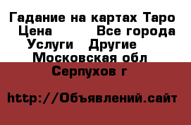 Гадание на картах Таро › Цена ­ 500 - Все города Услуги » Другие   . Московская обл.,Серпухов г.